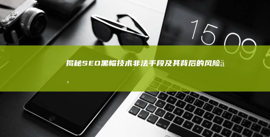 揭秘SEO黑帽技术：非法手段及其背后的风险与挑战